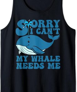 Sorry I Can"t My Whale Needs Me Funny Whale Design Tank Top